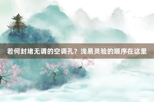 若何封堵无谓的空调孔？浅易灵验的顺序在这里